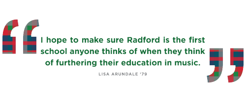 "I hope to make sure Radford is the first school anyone thinks of when they think of furthering their education in music." Lisa Arundale ’79